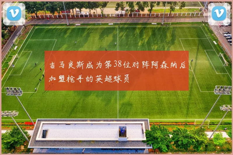 吉马良斯成为第38位对阵阿森纳后加盟枪手的英超球员