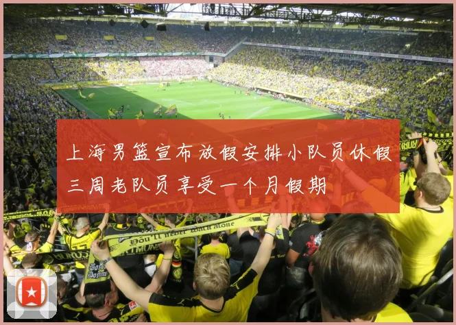 上海男篮宣布放假安排小队员休假三周老队员享受一个月假期