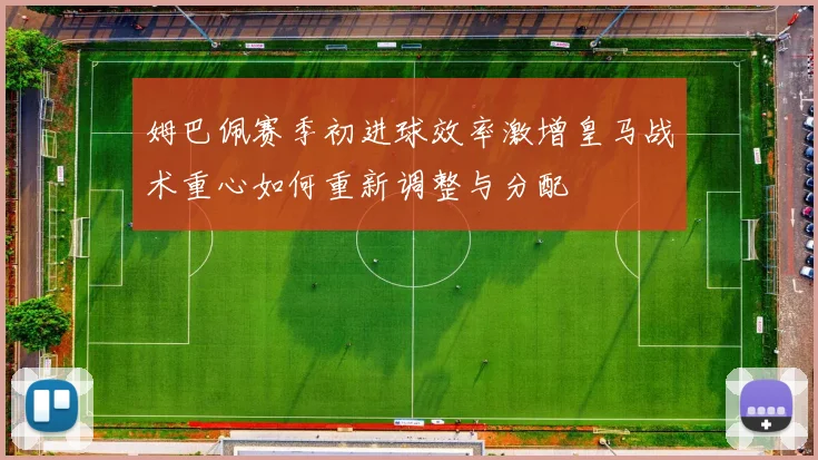 姆巴佩赛季初进球效率激增皇马战术重心如何重新调整与分配